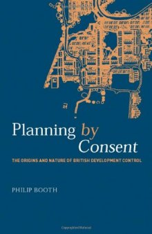 Planning by consent : the origins and nature of British developmental control