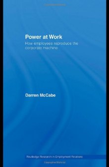 Power at Work: How Employees Reproduce the Corporate Machine (Routledge Research in Employment Relations, Volume 18)