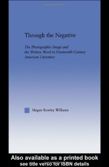 Through the Negative: The Photographic Image and the Written Word in Nineteenth-Century American Literature (Literary Criticism and Cultural Theory)  