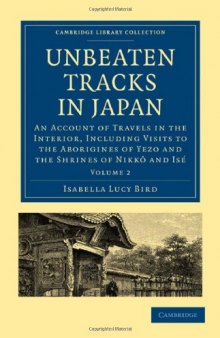 Unbeaten Tracks in Japan: Volume 2: An Account of Travels in the Interior, Including Visits to the Aborigines of Yezo and the Shrines of Nikko and Ise (Library Collection - Travel and Exploration)  