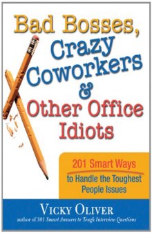 Bad Bosses, Crazy Coworkers & Other Office Idiots: 201 Smart Ways to Handle the Toughest People Issues