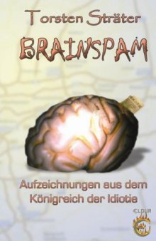 Brainspam : Aufzeichnungen aus dem Königreich der Idiotie ; 25 groteske Kurzgeschichten