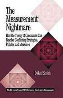 The measurement nightmare : how the theory of constraints can resolve conflicting strategies, policies, and measures
