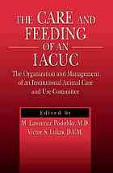 The care and feeding of an IACUC : the organization and management of an institutional animal care and use committee