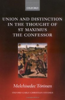 Union and Distinction in the Thought of St Maximus the Confessor (Oxford Early Christian Studies)