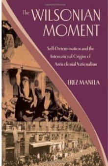The Wilsonian Moment: Self-Determination and the International Origins of Anticolonial Nationalism
