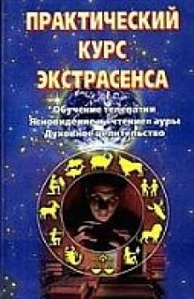 Практический курс экстрасенса: Обучение телепатии. Ясновидение и ''чтение'' ауры. Духов. целительство