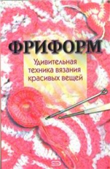 Фриформ. Удивительная техника вязания красивых вещей