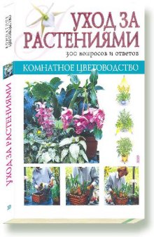 Уход за растениями. 300 вопросов и ответов (Комнатное цветоводство)