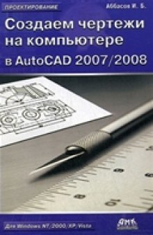 Создаем чертежи на компьютере в AutoCAD 2007/2008. Учебное пособие