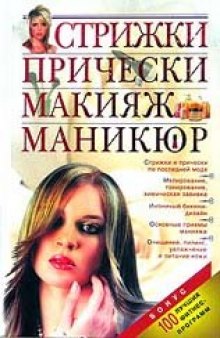 Стрижки. Прически. Макияж. Маникюр: [стрижки и прически по послед. моде, мелирование, тонирование, хим. завивка, интим. бикини-дизайн, основные приемы макияжа, очищение, пилинг, увлажнение и питание кожи]