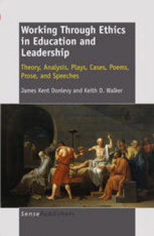 Working Through Ethics in Education and Leadership: Theory, Analysis, Plays, Cases, Poems, Prose, and Speeches