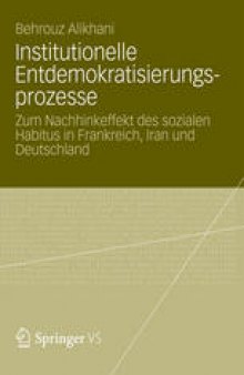 Institutionelle Entdemokratisierungsprozesse: Zum Nachhinkeffekt des sozialen Habitus in Frankreich, Iran und Deutschland