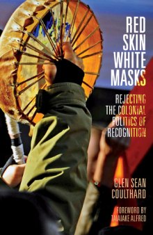 Red Skin, White Masks : Rejecting the Colonial Politics of Recognition