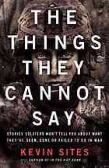 The things they cannot say : stories soldiers won't tell you about what they've seen, done or failed to do in war