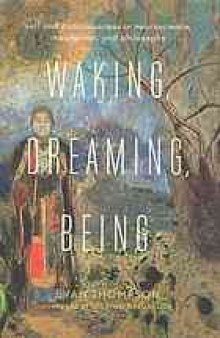 Waking, dreaming, being : new light on the self and consciousness from neuroscience, meditation, and philosophy