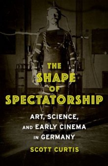 The shape of spectatorship : art, science, and early cinema in Germany