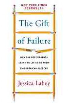 The gift of failure : how the best parents learn to let go so their children can succeed