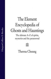 The Element Encyclopedia of Ghosts and Hauntings: The Ultimate A-Z of Spirits, Mysteries and the Paranormal  