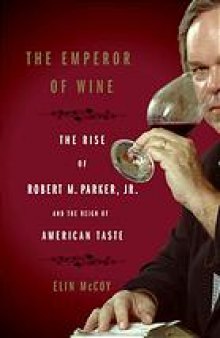 The emperor of wine : the rise of Robert M. Parker, Jr. and the reign of American taste