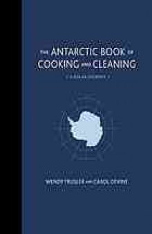 The Antarctic book of cooking and cleaning : a polar journey