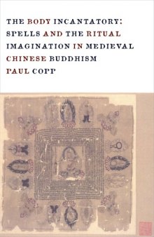 The Body Incantatory: Spells and the Ritual Imagination in Medieval Chinese Buddhism