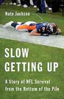 Slow getting up : a story of NFL survival from the bottom of the pile