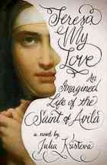 Teresa my love : an imagined life of the Saint of Avila : a novel