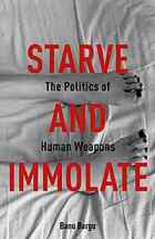Starve and immolate : the politics of human weapons