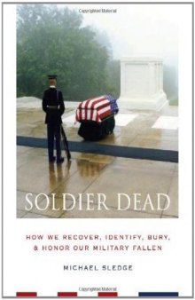 Soldier Dead: How We Recover, Identify, Bury, and Honor Our Military Fallen