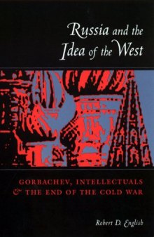 Russia and the Idea of the West:Gorbachev, Intellectuals and the End of the Cold War