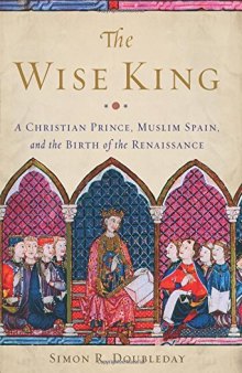 The Wise King: A Christian Prince, Muslim Spain, and the Birth of the Renaissance