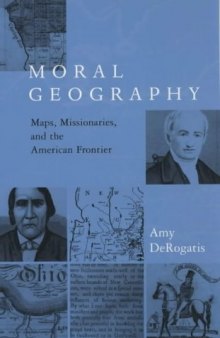 Moral geography: maps, missionaries, and the American frontier