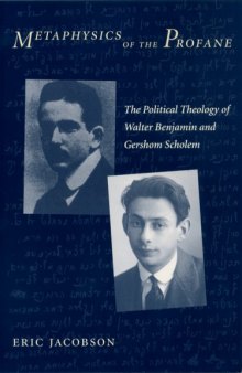 Metaphysics of the profane : the political theology of Walter Benjamin and Gershom Scholem