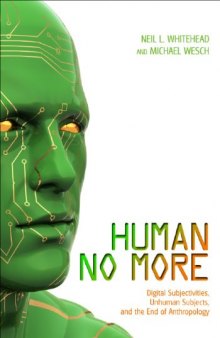 Human No More: Digital Subjectivities, Unhuman Subjects, and the End of Anthropology