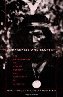 In Darkness and Secrecy: The Anthropology of Assault Sorcery and Witchcraft in Amazonia