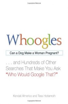 Whoogles: Can a Dog Make a Woman Pregnant? . . .And Hundreds of Other Searches That Make You Ask "Who Would Google That?"  