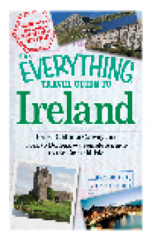 The Everything Travel Guide to Ireland. From Dublin to Galway and Cork to Donegal - a Complete Guide to the Emerald Isle