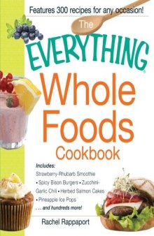 The Everything Whole Foods Cookbook: Includes: Strawberry Rhubarb Smoothie, Spicy Bison Burgers, Zucchini-Garlic Chili, Herbed Salmon Cakes, Pineapple Ice Pops ...and hundreds more!