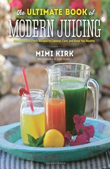 The Ultimate Book of Modern Juicing: More than 200 Fresh Recipes to Cleanse, Cure, and Keep You Healthy