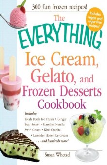 The Everything Ice Cream, Gelato, and Frozen Desserts Cookbook: Includes Fresh Peach Ice Cream, Ginger Pear Sorbet, Hazelnut Nutella Swirl Gelato, ... Lavender Honey Ice Cream...and hundreds more!