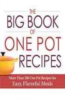 The big book of one pot recipes : more than 500 one pot recipes for easy, favorful meals.