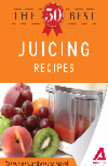 The 50 Best Juicing Recipes. Tasty, Fresh, and Easy to Make!