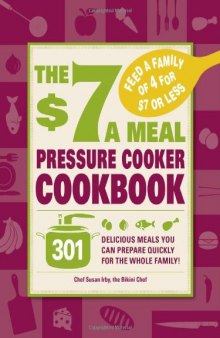 The $7 a meal pressure cooker cookbook: 301 delicious meals you can prepare quickly for the whole family