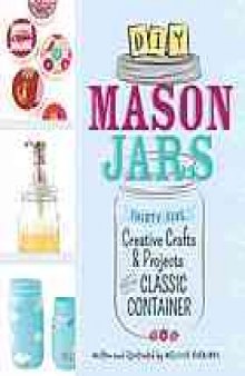 DIY Mason jars : thirty-five creative crafts and projects for the classic container
