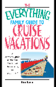 Everything Family Guide To Cruise Vacations. A Complete Guide to the Best Cruise Lines, Destinations, and Excursions