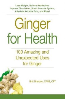Ginger for health : 100 amazing and unexpected uses for ginger