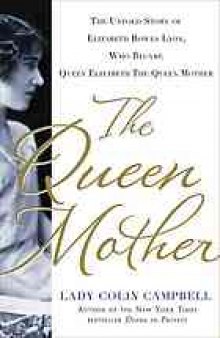 The queen mother : the untold story of Elizabeth Bowes Lyon, who became Queen Elizabeth the queen mother