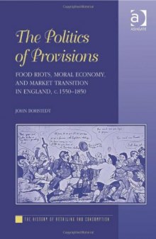 The Politics of Provisions: Food Riots, Moral Economy, and Market Transition in England, c. 1550-1850