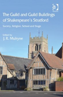 The Guild and Guild Buildings of Shakespeare's Stratford: Society, Religion, School and Stage